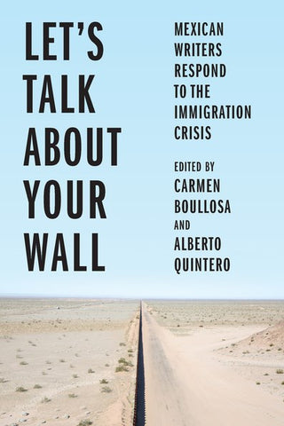 Let’s Talk About Your Wall: Mexican Writers Respond to the Immigration Crisis