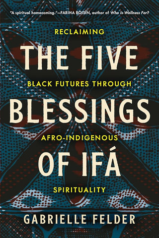 The Five Blessings of Ifá: Reclaiming Black Futures Through Afro-Indigenous Spirituality cover image