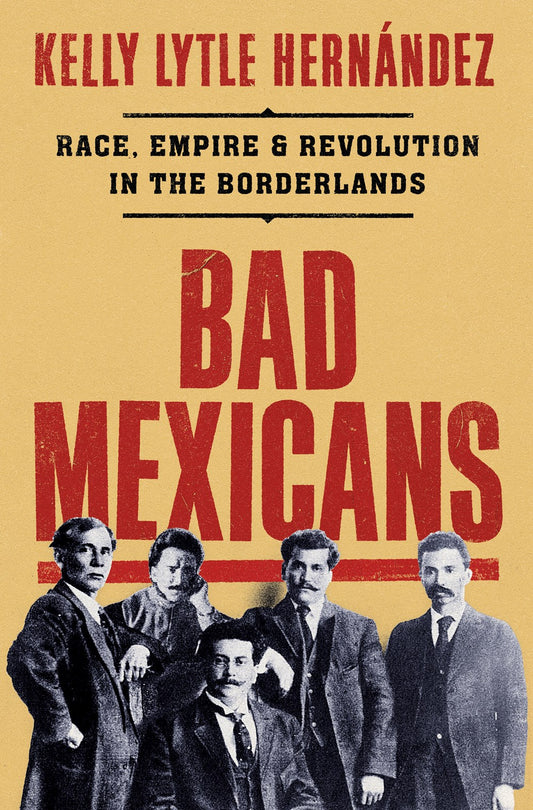 Bad Mexicans: Race, Empire, and Revolution in the Borderlands